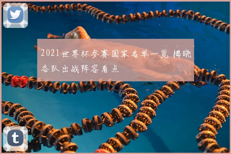 2021世界杯参赛国家名单一览 揭晓各队出战阵容看点