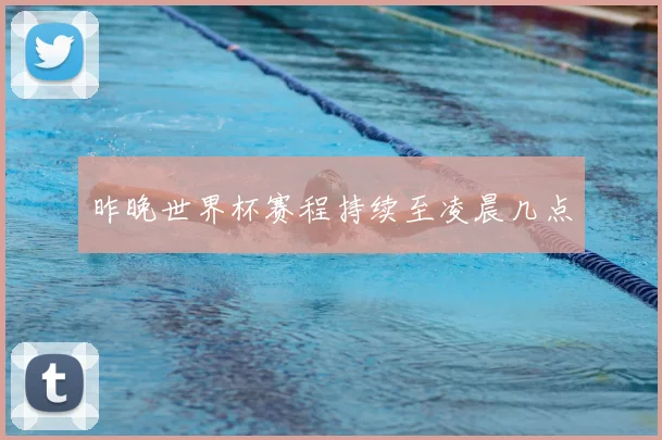 昨晚世界杯赛程持续至凌晨几点