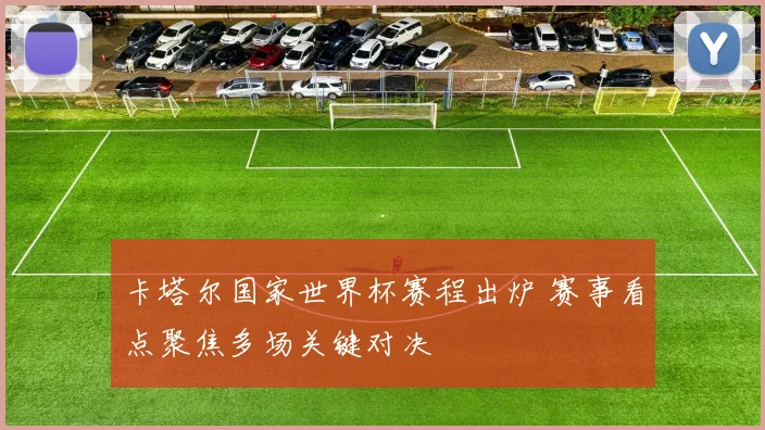 卡塔尔国家世界杯赛程出炉 赛事看点聚焦多场关键对决