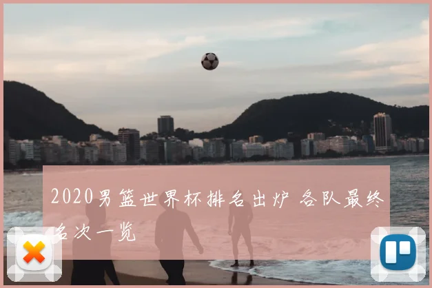 2020男篮世界杯排名出炉 各队最终名次一览