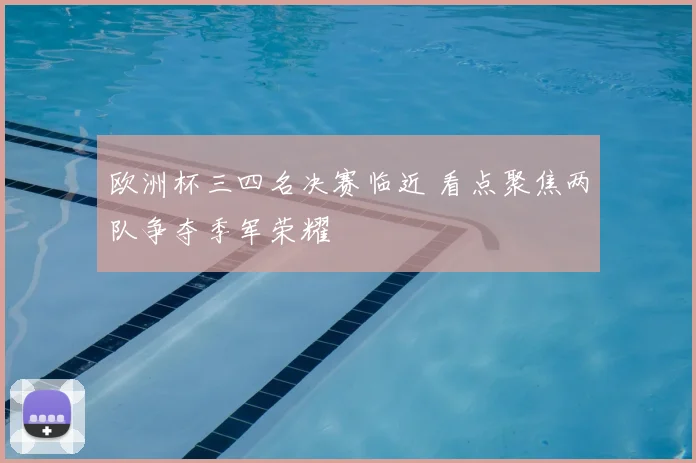 欧洲杯三四名决赛临近 看点聚焦两队争夺季军荣耀