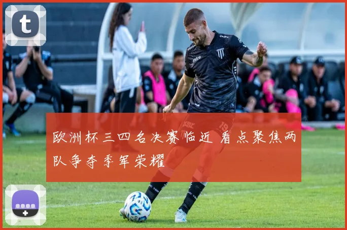 欧洲杯三四名决赛临近 看点聚焦两队争夺季军荣耀