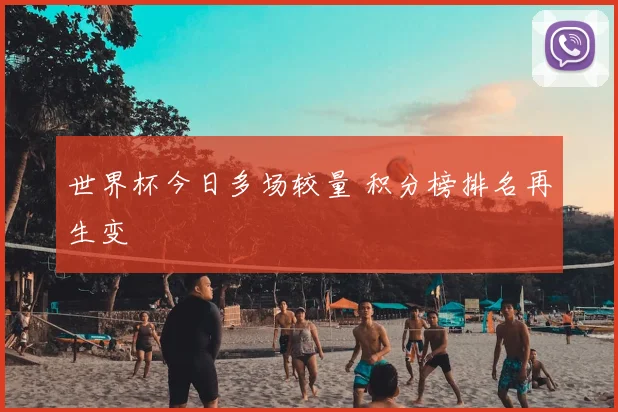 世界杯今日多场较量 积分榜排名再生变
