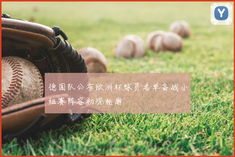 德国队公布欧洲杯球员名单备战小组赛阵容初现轮廓