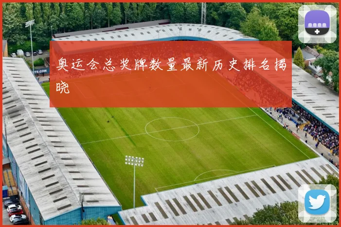 奥运会总奖牌数量最新历史排名揭晓