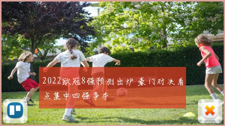 2022欧冠8强预测出炉 豪门对决看点集中四强争夺