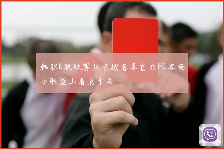 韩职K联联赛焦点战落幕首尔FC客场小胜釜山看点十足